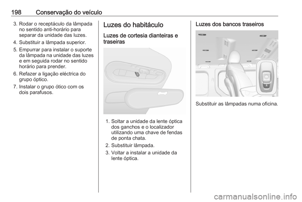 OPEL VIVARO B 2019  Manual de Instruções (in Portugues) 198Conservação do veículo3. Rodar o receptáculo da lâmpadano sentido anti-horário para
separar da unidade das luzes.
4. Substituir a lâmpada superior.
5. Empurrar para instalar o suporte da lâ