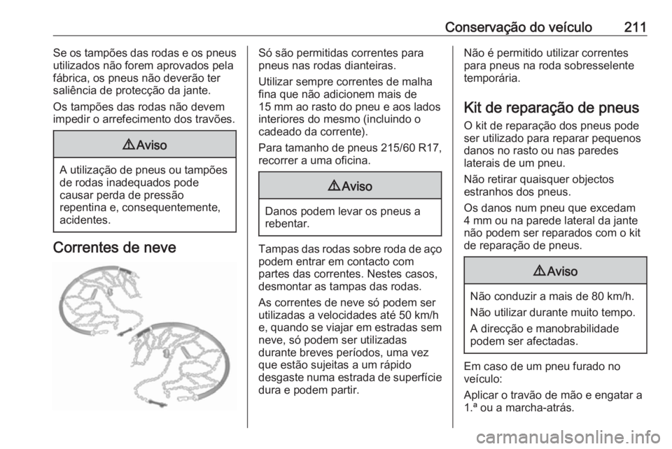 OPEL VIVARO B 2019 Manual de Instruções (in Portugues) Conservação do veículo211Se os tampões das rodas e os pneus
utilizados não forem aprovados pela
fábrica, os pneus não deverão ter
saliência de protecção da jante.
Os tampões das rodas não OPEL VIVARO B 2019 Manual de Instruções (in Portugues) Conservação do veículo211Se os tampões das rodas e os pneus
utilizados não forem aprovados pela
fábrica, os pneus não deverão ter
saliência de protecção da jante.
Os tampões das rodas não