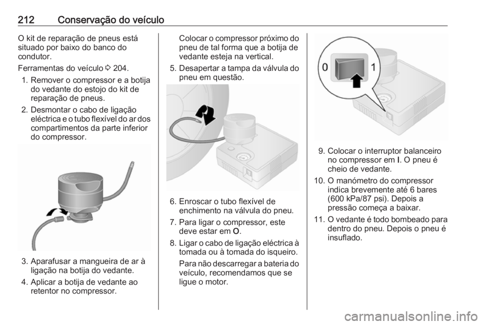OPEL VIVARO B 2019 Manual de Instruções (in Portugues) 212Conservação do veículoO kit de reparação de pneus está
situado por baixo do banco do
condutor.
Ferramentas do veículo 3 204.
1. Remover o compressor e a botija do vedante do estojo do kit d OPEL VIVARO B 2019 Manual de Instruções (in Portugues) 212Conservação do veículoO kit de reparação de pneus está
situado por baixo do banco do
condutor.
Ferramentas do veículo 3 204.
1. Remover o compressor e a botija do vedante do estojo do kit d