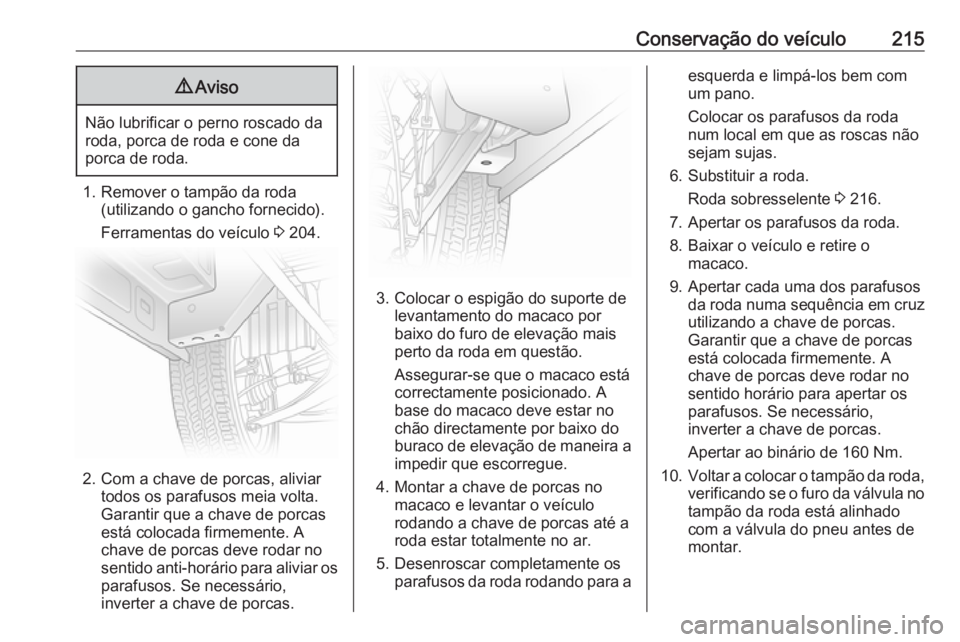 OPEL VIVARO B 2019 Manual de Instruções (in Portugues) Conservação do veículo2159Aviso
Não lubrificar o perno roscado da
roda, porca de roda e cone da
porca de roda.
1. Remover o tampão da roda (utilizando o gancho fornecido).
Ferramentas do veículo OPEL VIVARO B 2019 Manual de Instruções (in Portugues) Conservação do veículo2159Aviso
Não lubrificar o perno roscado da
roda, porca de roda e cone da
porca de roda.
1. Remover o tampão da roda (utilizando o gancho fornecido).
Ferramentas do veículo