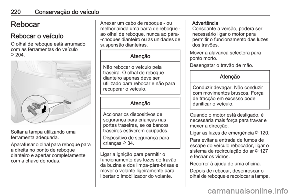 OPEL VIVARO B 2019 Manual de Instruções (in Portugues) 220Conservação do veículoRebocar
Rebocar o veículo
O olhal de reboque está arrumado com as ferramentas do veículo
3 204.
Soltar a tampa utilizando uma
ferramenta adequada.
Aparafusar o olhal pa OPEL VIVARO B 2019 Manual de Instruções (in Portugues) 220Conservação do veículoRebocar
Rebocar o veículo
O olhal de reboque está arrumado com as ferramentas do veículo
3 204.
Soltar a tampa utilizando uma
ferramenta adequada.
Aparafusar o olhal pa