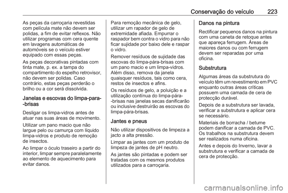 OPEL VIVARO B 2019 Manual de Instruções (in Portugues) Conservação do veículo223As peças da carroçaria revestidas
com película mate não devem ser
polidas, a fim de evitar reflexos. Não
utilizar programas com cera quente
em lavagens automáticas de OPEL VIVARO B 2019 Manual de Instruções (in Portugues) Conservação do veículo223As peças da carroçaria revestidas
com película mate não devem ser
polidas, a fim de evitar reflexos. Não
utilizar programas com cera quente
em lavagens automáticas de