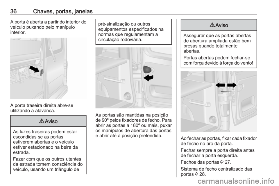 OPEL VIVARO B 2019  Manual de Instruções (in Portugues) 36Chaves, portas, janelasA porta é aberta a partir do interior do
veículo puxando pelo manípulo
interior.
A porta traseira direita abre-se
utilizando a alavanca.
9 Aviso
As luzes traseiras podem es