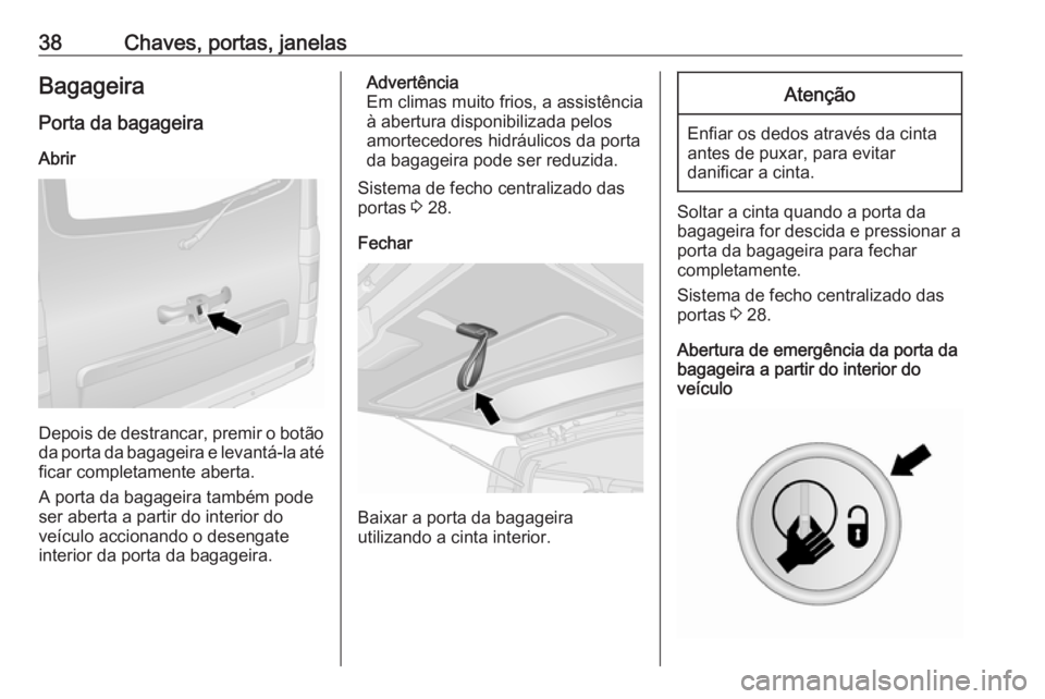 OPEL VIVARO B 2019  Manual de Instruções (in Portugues) 38Chaves, portas, janelasBagageira
Porta da bagageira Abrir
Depois de destrancar, premir o botão da porta da bagageira e levantá-la até
ficar completamente aberta.
A porta da bagageira também pode