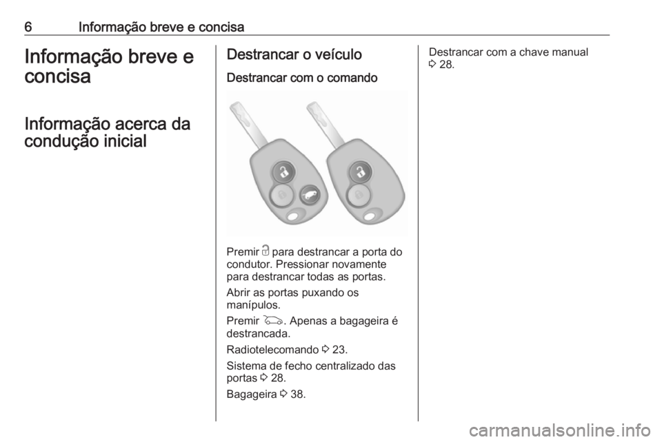 OPEL VIVARO B 2019  Manual de Instruções (in Portugues) 6Informação breve e concisaInformação breve e
concisa
Informação acerca da
condução inicialDestrancar o veículo
Destrancar com o comando
Premir  c para destrancar a porta do
condutor. Pressio