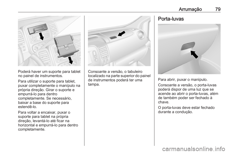 OPEL VIVARO B 2019  Manual de Instruções (in Portugues) Arrumação79
Poderá haver um suporte para tablet
no painel de instrumentos.
Para utilizar o suporte para tablet, puxar completamente o manípulo naprópria direção. Girar o suporte e
empurrá-lo p