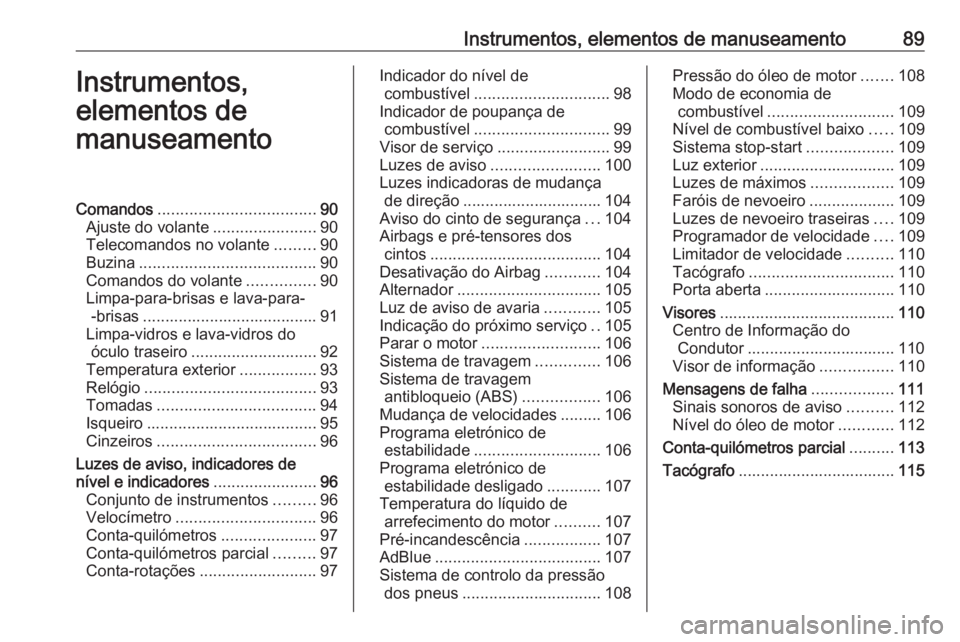 OPEL VIVARO B 2019 Manual de Instruções (in Portugues) Instrumentos, elementos de manuseamento89Instrumentos,
elementos de
manuseamentoComandos ................................... 90
Ajuste do volante .......................90
Telecomandos no volante .... OPEL VIVARO B 2019 Manual de Instruções (in Portugues) Instrumentos, elementos de manuseamento89Instrumentos,
elementos de
manuseamentoComandos ................................... 90
Ajuste do volante .......................90
Telecomandos no volante ....