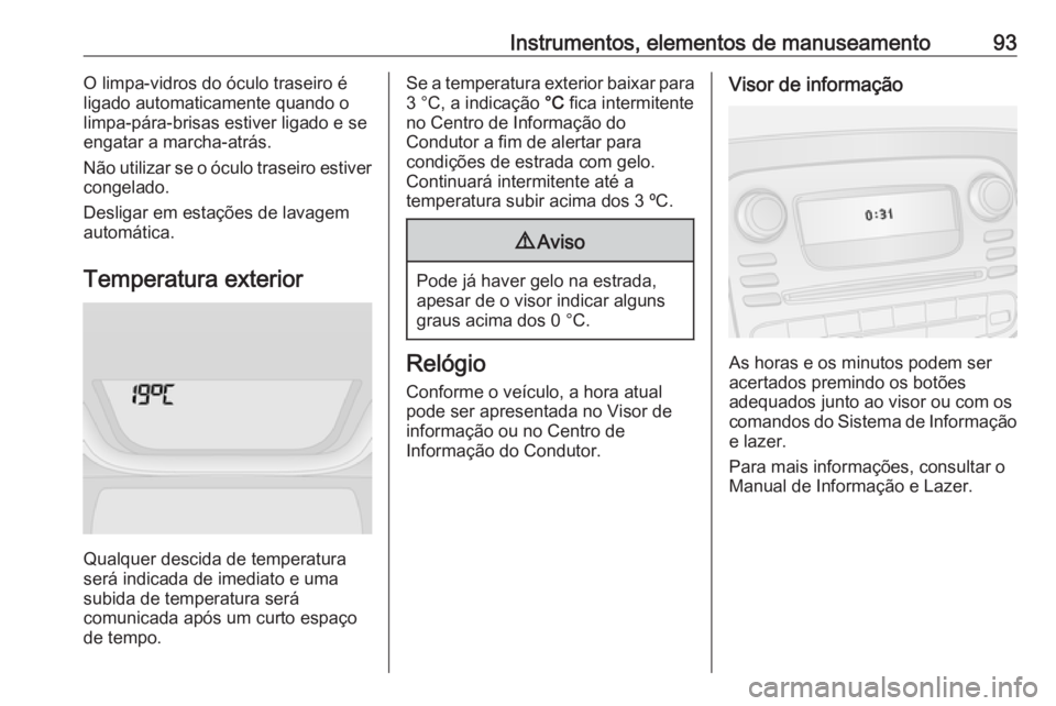 OPEL VIVARO B 2019 Manual de Instruções (in Portugues) Instrumentos, elementos de manuseamento93O limpa-vidros do óculo traseiro é
ligado automaticamente quando o
limpa-pára-brisas estiver ligado e se
engatar a marcha-atrás.
Não utilizar se o óculo OPEL VIVARO B 2019 Manual de Instruções (in Portugues) Instrumentos, elementos de manuseamento93O limpa-vidros do óculo traseiro é
ligado automaticamente quando o
limpa-pára-brisas estiver ligado e se
engatar a marcha-atrás.
Não utilizar se o óculo
