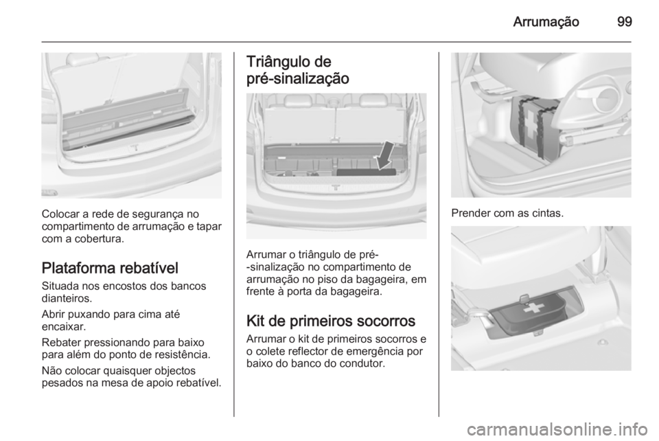 OPEL ZAFIRA C 2014 Manual de Instruções (in Portugues) Arrumação99
Colocar a rede de segurança no
compartimento de arrumação e tapar com a cobertura.
Plataforma rebatível
Situada nos encostos dos bancos
dianteiros.
Abrir puxando para cima até
encai OPEL ZAFIRA C 2014 Manual de Instruções (in Portugues) Arrumação99
Colocar a rede de segurança no
compartimento de arrumação e tapar com a cobertura.
Plataforma rebatível
Situada nos encostos dos bancos
dianteiros.
Abrir puxando para cima até
encai