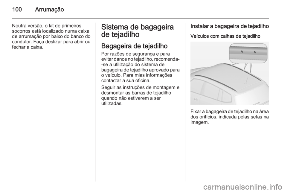OPEL ZAFIRA C 2014 Manual de Instruções (in Portugues) 100Arrumação
Noutra versão, o kit de primeiros
socorros está localizado numa caixa
de arrumação por baixo do banco do
condutor. Faça deslizar para abrir ou
fechar a caixa.Sistema de bagageira
d OPEL ZAFIRA C 2014 Manual de Instruções (in Portugues) 100Arrumação
Noutra versão, o kit de primeiros
socorros está localizado numa caixa
de arrumação por baixo do banco do
condutor. Faça deslizar para abrir ou
fechar a caixa.Sistema de bagageira
d