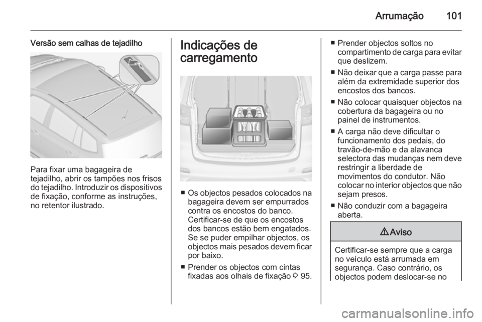 OPEL ZAFIRA C 2014 Manual de Instruções (in Portugues) Arrumação101
Versão sem calhas de tejadilho
Para fixar uma bagageira de
tejadilho, abrir os tampões nos frisos
do tejadilho. Introduzir os dispositivos
de fixação, conforme as instruções,
no r OPEL ZAFIRA C 2014 Manual de Instruções (in Portugues) Arrumação101
Versão sem calhas de tejadilho
Para fixar uma bagageira de
tejadilho, abrir os tampões nos frisos
do tejadilho. Introduzir os dispositivos
de fixação, conforme as instruções,
no r