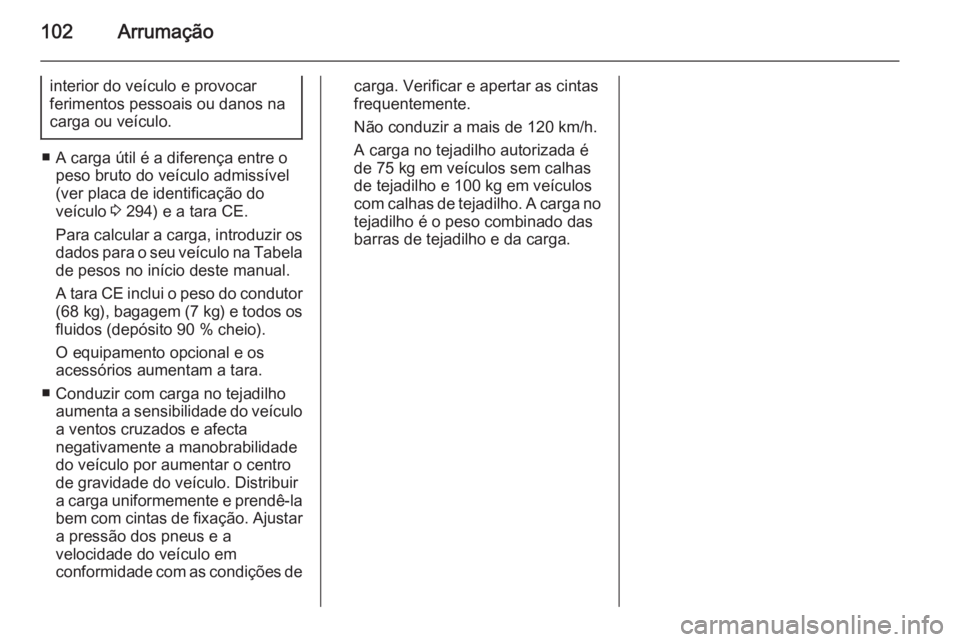 OPEL ZAFIRA C 2014 Manual de Instruções (in Portugues) 102Arrumação
interior do veículo e provocar
ferimentos pessoais ou danos na
carga ou veículo.
■ A carga útil é a diferença entre o peso bruto do veículo admissível
(ver placa de identifica OPEL ZAFIRA C 2014 Manual de Instruções (in Portugues) 102Arrumação
interior do veículo e provocar
ferimentos pessoais ou danos na
carga ou veículo.
■ A carga útil é a diferença entre o peso bruto do veículo admissível
(ver placa de identifica