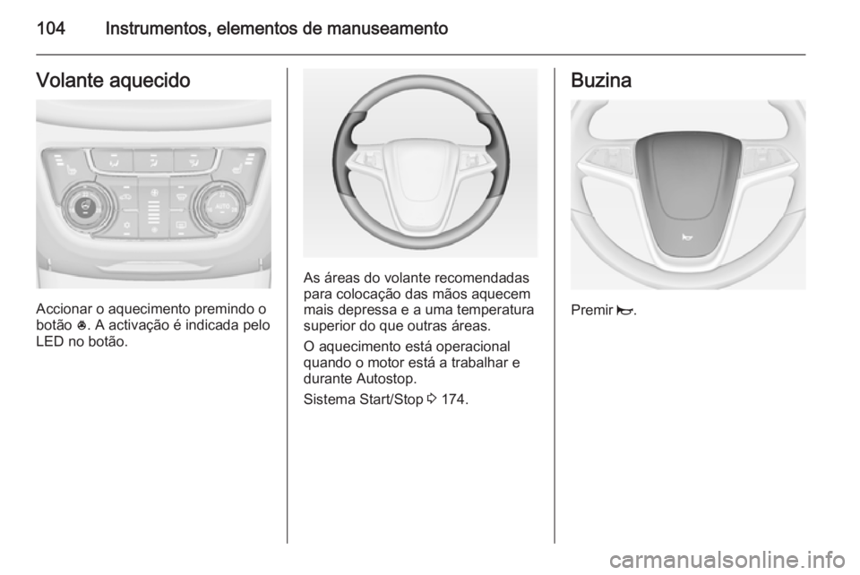 OPEL ZAFIRA C 2014  Manual de Instruções (in Portugues) 104Instrumentos, elementos de manuseamentoVolante aquecido
Accionar o aquecimento premindo o
botão  *. A activação é indicada pelo
LED no botão.
As áreas do volante recomendadas
para colocação