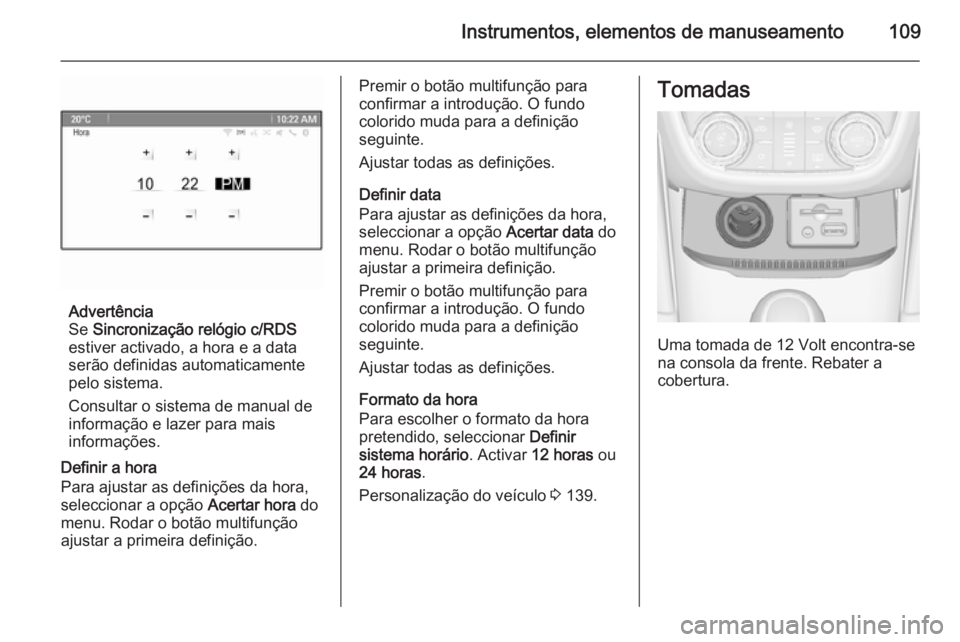 OPEL ZAFIRA C 2014 Manual de Instruções (in Portugues) Instrumentos, elementos de manuseamento109
Advertência
Se Sincronização relógio c/RDS
estiver activado, a hora e a data
serão definidas automaticamente pelo sistema.
Consultar o sistema de manua OPEL ZAFIRA C 2014 Manual de Instruções (in Portugues) Instrumentos, elementos de manuseamento109
Advertência
Se Sincronização relógio c/RDS
estiver activado, a hora e a data
serão definidas automaticamente pelo sistema.
Consultar o sistema de manua