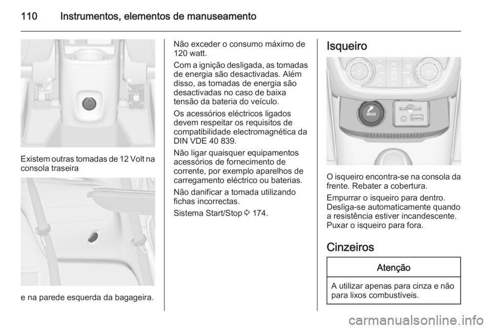 OPEL ZAFIRA C 2014  Manual de Instruções (in Portugues) 110Instrumentos, elementos de manuseamento
Existem outras tomadas de 12 Volt na
consola traseira
e na parede esquerda da bagageira.
Não exceder o consumo máximo de
120 watt.
Com a ignição desligad