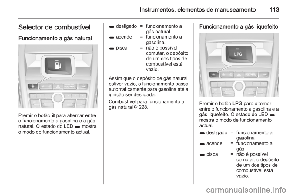 OPEL ZAFIRA C 2014 Manual de Instruções (in Portugues) Instrumentos, elementos de manuseamento113Selector de combustível
Funcionamento a gás natural
Premir o botão Y para alternar entre
o funcionamento a gasolina e a gás
natural. O estado do LED 1 m OPEL ZAFIRA C 2014 Manual de Instruções (in Portugues) Instrumentos, elementos de manuseamento113Selector de combustível
Funcionamento a gás natural
Premir o botão Y para alternar entre
o funcionamento a gasolina e a gás
natural. O estado do LED 1 m