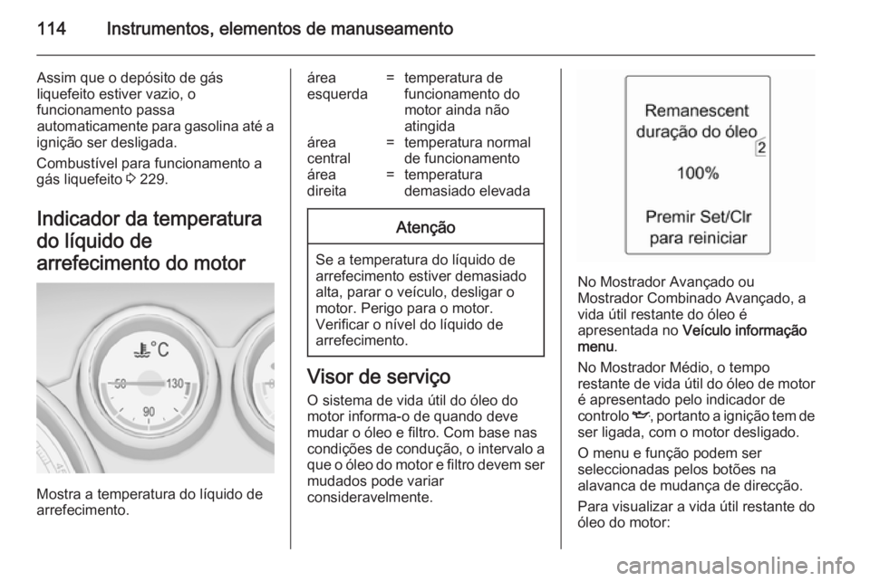 OPEL ZAFIRA C 2014 Manual de Instruções (in Portugues) 114Instrumentos, elementos de manuseamento
Assim que o depósito de gás
liquefeito estiver vazio, o
funcionamento passa
automaticamente para gasolina até a
ignição ser desligada.
Combustível para OPEL ZAFIRA C 2014 Manual de Instruções (in Portugues) 114Instrumentos, elementos de manuseamento
Assim que o depósito de gás
liquefeito estiver vazio, o
funcionamento passa
automaticamente para gasolina até a
ignição ser desligada.
Combustível para