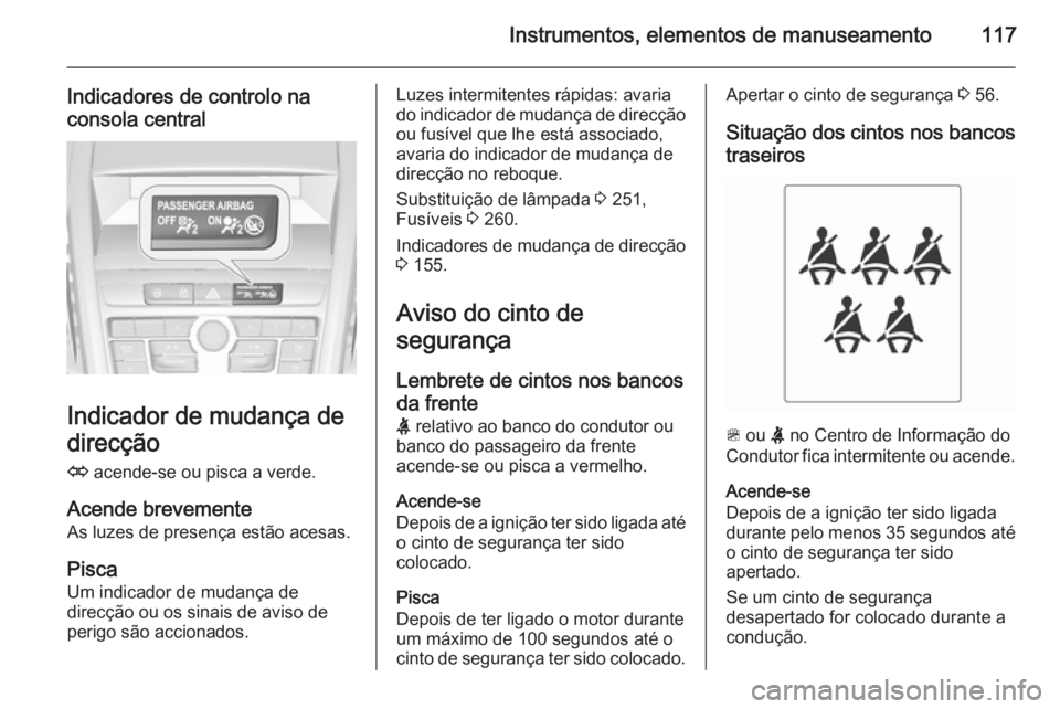 OPEL ZAFIRA C 2014 Manual de Instruções (in Portugues) Instrumentos, elementos de manuseamento117
Indicadores de controlo na
consola central
Indicador de mudança de
direcção
O acende-se ou pisca a verde.
Acende brevemente As luzes de presença estão OPEL ZAFIRA C 2014 Manual de Instruções (in Portugues) Instrumentos, elementos de manuseamento117
Indicadores de controlo na
consola central
Indicador de mudança de
direcção
O acende-se ou pisca a verde.
Acende brevemente As luzes de presença estão