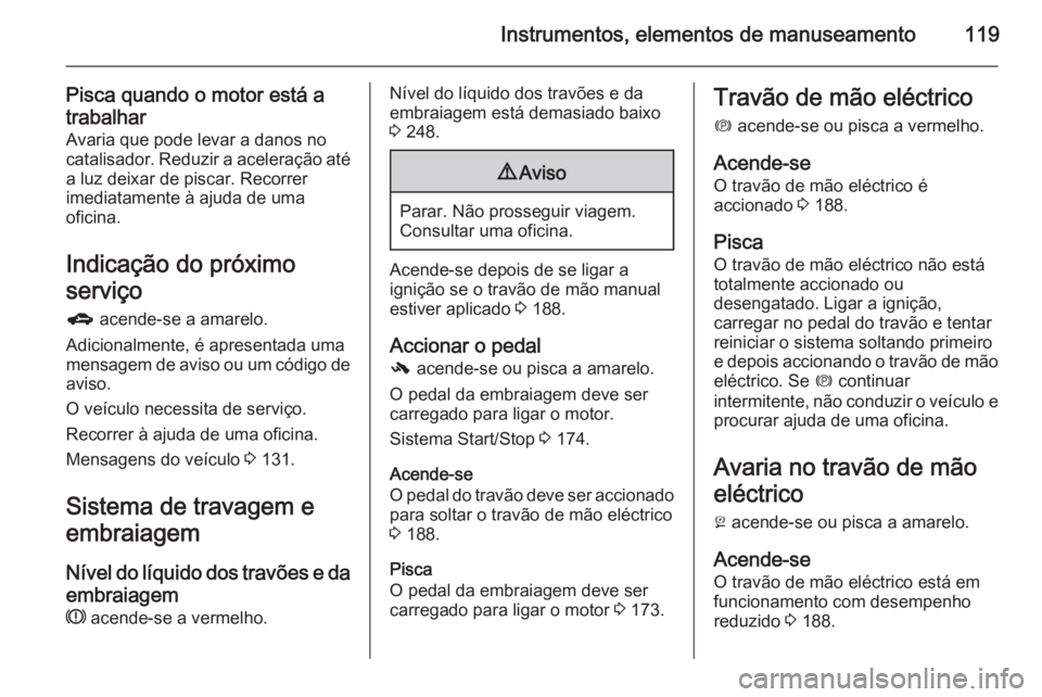OPEL ZAFIRA C 2014  Manual de Instruções (in Portugues) Instrumentos, elementos de manuseamento119
Pisca quando o motor está a
trabalhar Avaria que pode levar a danos no
catalisador. Reduzir a aceleração até
a luz deixar de piscar. Recorrer
imediatamen