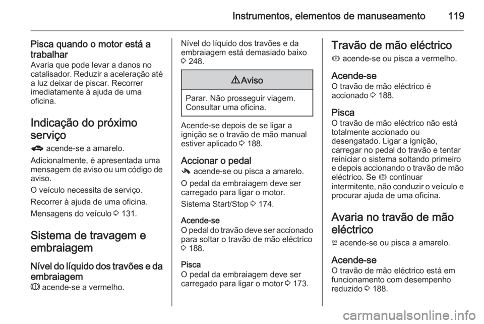 OPEL ZAFIRA C 2014 Manual de Instruções (in Portugues) Instrumentos, elementos de manuseamento119
Pisca quando o motor está a
trabalhar Avaria que pode levar a danos no
catalisador. Reduzir a aceleração até
a luz deixar de piscar. Recorrer
imediatamen OPEL ZAFIRA C 2014 Manual de Instruções (in Portugues) Instrumentos, elementos de manuseamento119
Pisca quando o motor está a
trabalhar Avaria que pode levar a danos no
catalisador. Reduzir a aceleração até
a luz deixar de piscar. Recorrer
imediatamen
