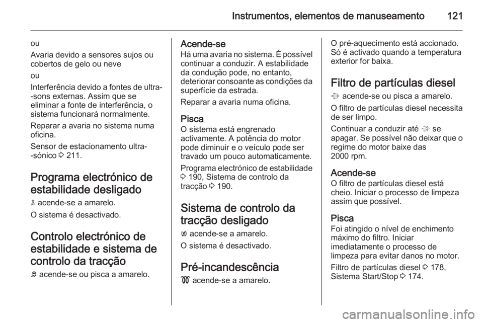 OPEL ZAFIRA C 2014  Manual de Instruções (in Portugues) Instrumentos, elementos de manuseamento121
ou
Avaria devido a sensores sujos ou
cobertos de gelo ou neve
ou
Interferência devido a fontes de ultra- -sons externas. Assim que se
eliminar a fonte de in