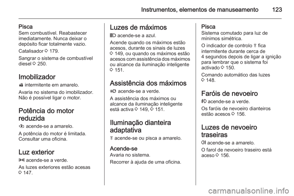 OPEL ZAFIRA C 2014 Manual de Instruções (in Portugues) Instrumentos, elementos de manuseamento123
PiscaSem combustível. Reabastecer
imediatamente. Nunca deixar o
depósito ficar totalmente vazio.
Catalisador 3 179.
Sangrar o sistema de combustível
dies OPEL ZAFIRA C 2014 Manual de Instruções (in Portugues) Instrumentos, elementos de manuseamento123
PiscaSem combustível. Reabastecer
imediatamente. Nunca deixar o
depósito ficar totalmente vazio.
Catalisador 3 179.
Sangrar o sistema de combustível
dies