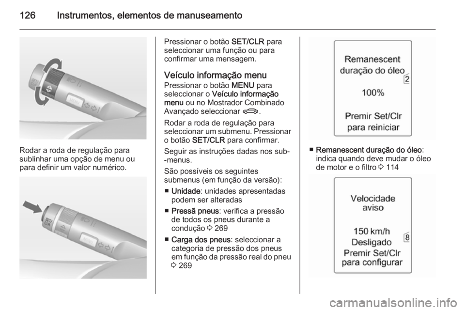 OPEL ZAFIRA C 2014 Manual de Instruções (in Portugues) 126Instrumentos, elementos de manuseamento
Rodar a roda de regulação para
sublinhar uma opção de menu ou
para definir um valor numérico.
Pressionar o botão SET/CLR para
seleccionar uma função OPEL ZAFIRA C 2014 Manual de Instruções (in Portugues) 126Instrumentos, elementos de manuseamento
Rodar a roda de regulação para
sublinhar uma opção de menu ou
para definir um valor numérico.
Pressionar o botão SET/CLR para
seleccionar uma função