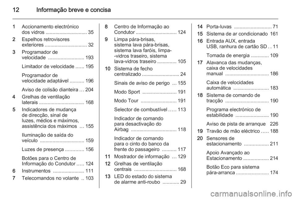 OPEL ZAFIRA C 2014  Manual de Instruções (in Portugues) 12Informação breve e concisa
1Accionamento electrónico
dos vidros .............................. 35
2 Espelhos retrovisores
exteriores .............................. 32
3 Programador de
velocidade 