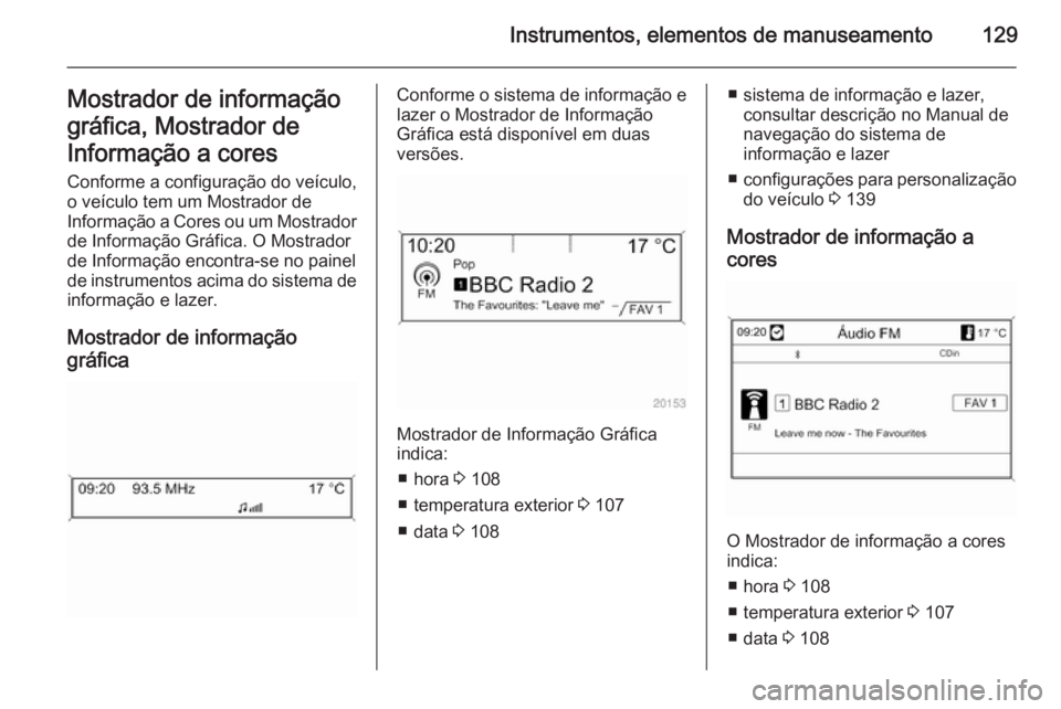OPEL ZAFIRA C 2014 Manual de Instruções (in Portugues) Instrumentos, elementos de manuseamento129Mostrador de informação
gráfica, Mostrador de
Informação a cores Conforme a configuração do veículo,
o veículo tem um Mostrador de
Informação a Cor OPEL ZAFIRA C 2014 Manual de Instruções (in Portugues) Instrumentos, elementos de manuseamento129Mostrador de informação
gráfica, Mostrador de
Informação a cores Conforme a configuração do veículo,
o veículo tem um Mostrador de
Informação a Cor