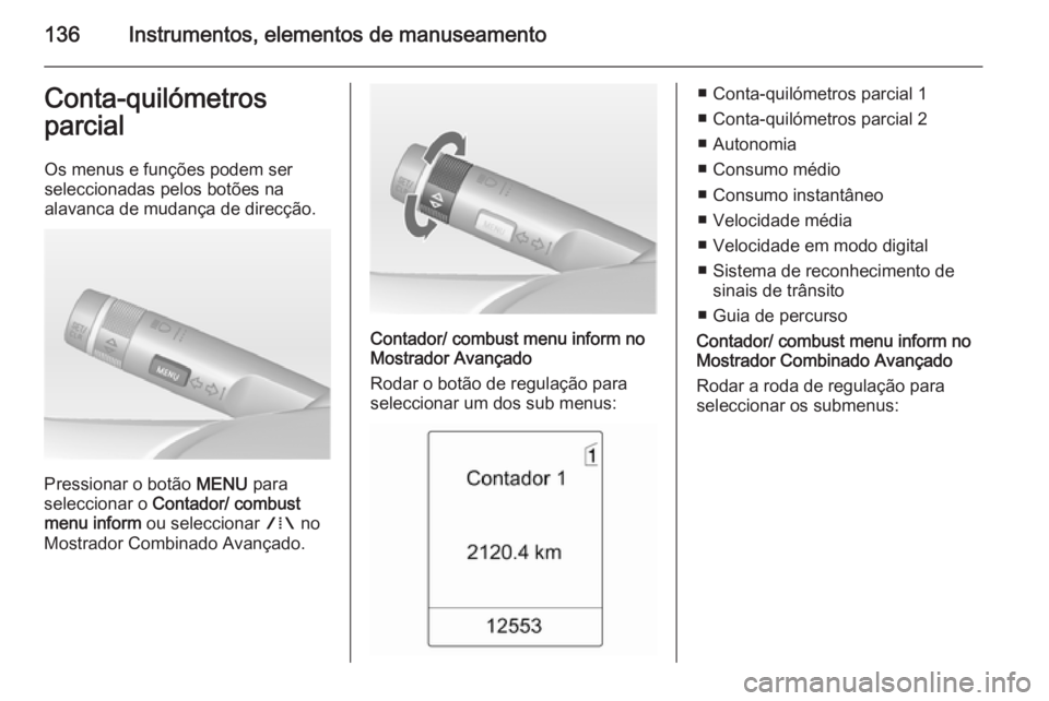 OPEL ZAFIRA C 2014 Manual de Instruções (in Portugues) 136Instrumentos, elementos de manuseamentoConta-quilómetros
parcial
Os menus e funções podem ser
seleccionadas pelos botões na
alavanca de mudança de direcção.
Pressionar o botão MENU para
se OPEL ZAFIRA C 2014 Manual de Instruções (in Portugues) 136Instrumentos, elementos de manuseamentoConta-quilómetros
parcial
Os menus e funções podem ser
seleccionadas pelos botões na
alavanca de mudança de direcção.
Pressionar o botão MENU para
se
