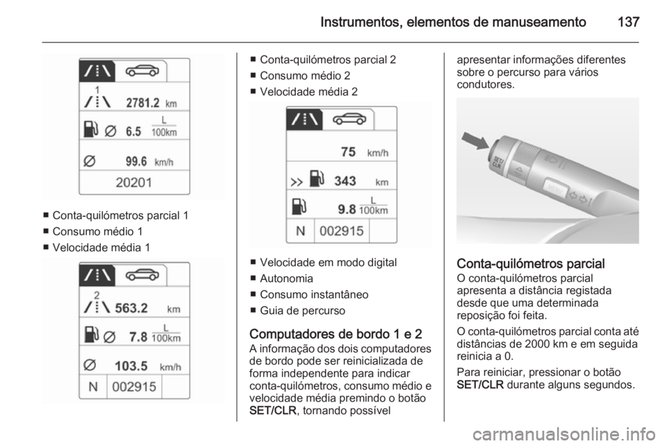 OPEL ZAFIRA C 2014 Manual de Instruções (in Portugues) Instrumentos, elementos de manuseamento137
■ Conta-quilómetros parcial 1
■ Consumo médio 1
■ Velocidade média 1
■ Conta-quilómetros parcial 2
■ Consumo médio 2
■ Velocidade média 2
OPEL ZAFIRA C 2014 Manual de Instruções (in Portugues) Instrumentos, elementos de manuseamento137
■ Conta-quilómetros parcial 1
■ Consumo médio 1
■ Velocidade média 1
■ Conta-quilómetros parcial 2
■ Consumo médio 2
■ Velocidade média 2