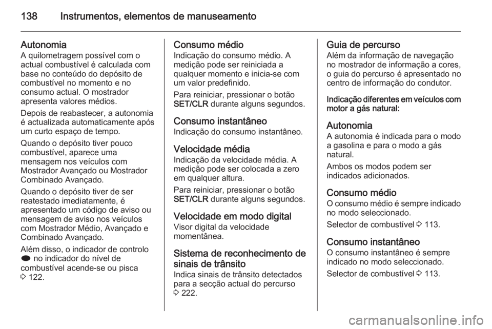 OPEL ZAFIRA C 2014 Manual de Instruções (in Portugues) 138Instrumentos, elementos de manuseamento
Autonomia
A quilometragem possível com o
actual combustível é calculada com
base no conteúdo do depósito de
combustível no momento e no
consumo actual. OPEL ZAFIRA C 2014 Manual de Instruções (in Portugues) 138Instrumentos, elementos de manuseamento
Autonomia
A quilometragem possível com o
actual combustível é calculada com
base no conteúdo do depósito de
combustível no momento e no
consumo actual.