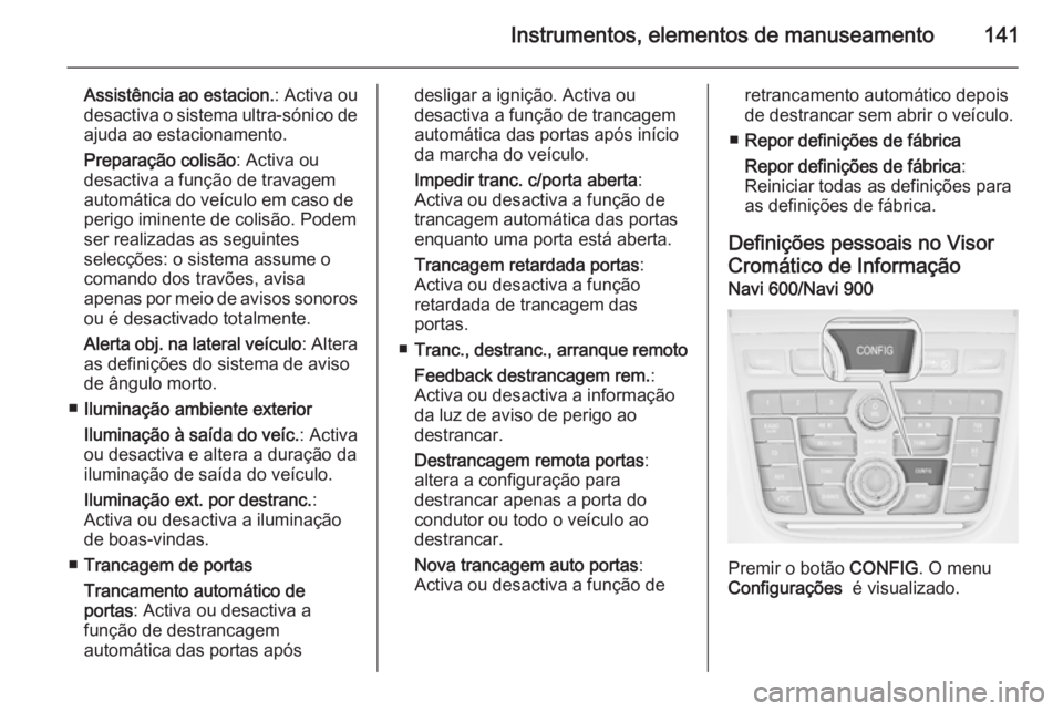 OPEL ZAFIRA C 2014 Manual de Instruções (in Portugues) Instrumentos, elementos de manuseamento141
Assistência ao estacion.: Activa ou
desactiva o sistema ultra-sónico de
ajuda ao estacionamento.
Preparação colisão : Activa ou
desactiva a função de OPEL ZAFIRA C 2014 Manual de Instruções (in Portugues) Instrumentos, elementos de manuseamento141
Assistência ao estacion.: Activa ou
desactiva o sistema ultra-sónico de
ajuda ao estacionamento.
Preparação colisão : Activa ou
desactiva a função de