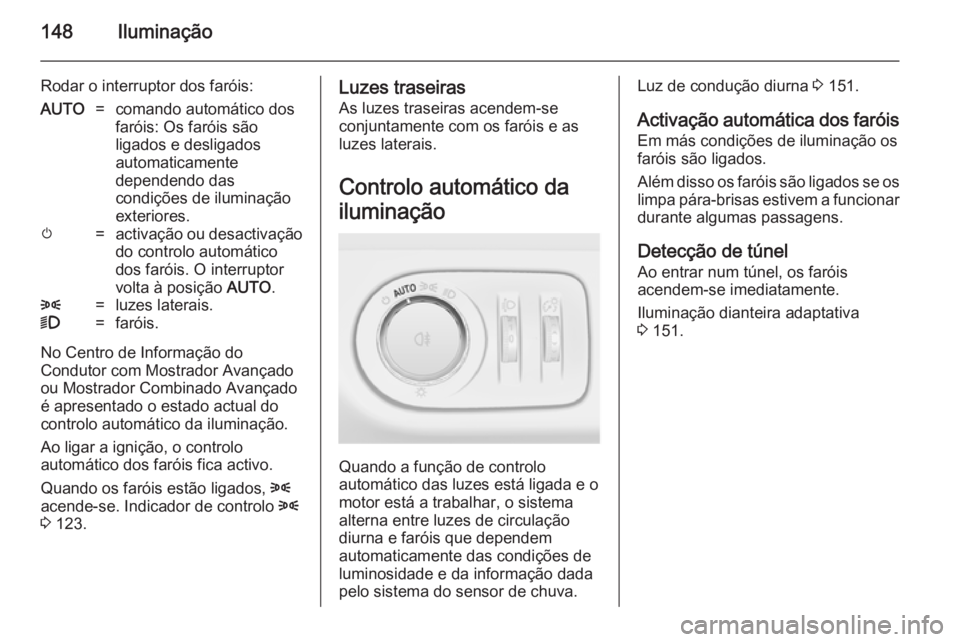 OPEL ZAFIRA C 2014 Manual de Instruções (in Portugues) 148Iluminação
Rodar o interruptor dos faróis:AUTO=comando automático dos
faróis: Os faróis são
ligados e desligados
automaticamente
dependendo das
condições de iluminação
exteriores.m=activ OPEL ZAFIRA C 2014 Manual de Instruções (in Portugues) 148Iluminação
Rodar o interruptor dos faróis:AUTO=comando automático dos
faróis: Os faróis são
ligados e desligados
automaticamente
dependendo das
condições de iluminação
exteriores.m=activ