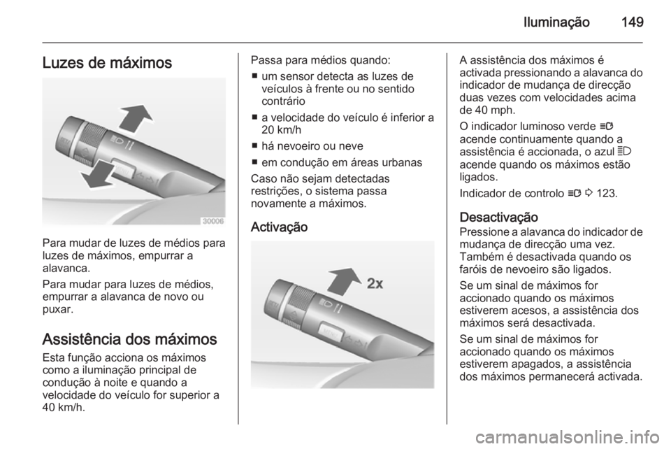 OPEL ZAFIRA C 2014  Manual de Instruções (in Portugues) Iluminação149Luzes de máximos
Para mudar de luzes de médios para
luzes de máximos, empurrar a
alavanca.
Para mudar para luzes de médios,
empurrar a alavanca de novo ou
puxar.
Assistência dos m