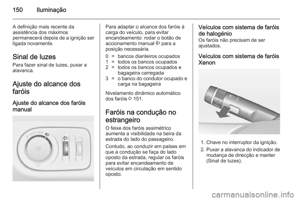OPEL ZAFIRA C 2014  Manual de Instruções (in Portugues) 150Iluminação
A definição mais recente da
assistência dos máximos
permanecerá depois de a ignição ser
ligada novamente.
Sinal de luzes
Para fazer sinal de luzes, puxar a
alavanca.
Ajuste do a