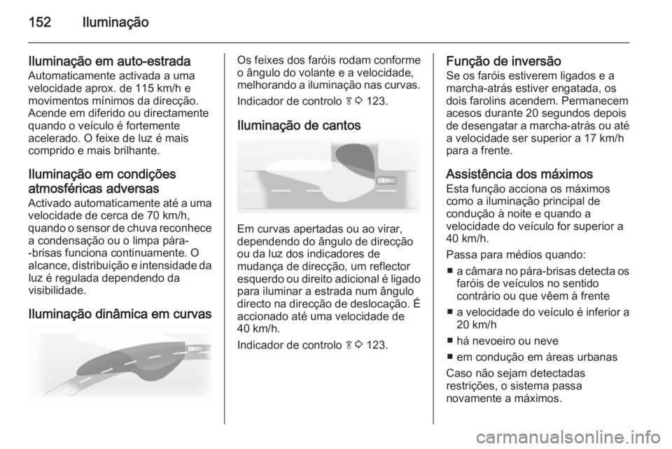 OPEL ZAFIRA C 2014  Manual de Instruções (in Portugues) 152Iluminação
Iluminação em auto-estrada
Automaticamente activada a uma
velocidade aprox. de 115 km/h e
movimentos mínimos da direcção.
Acende em diferido ou directamente
quando o veículo é f