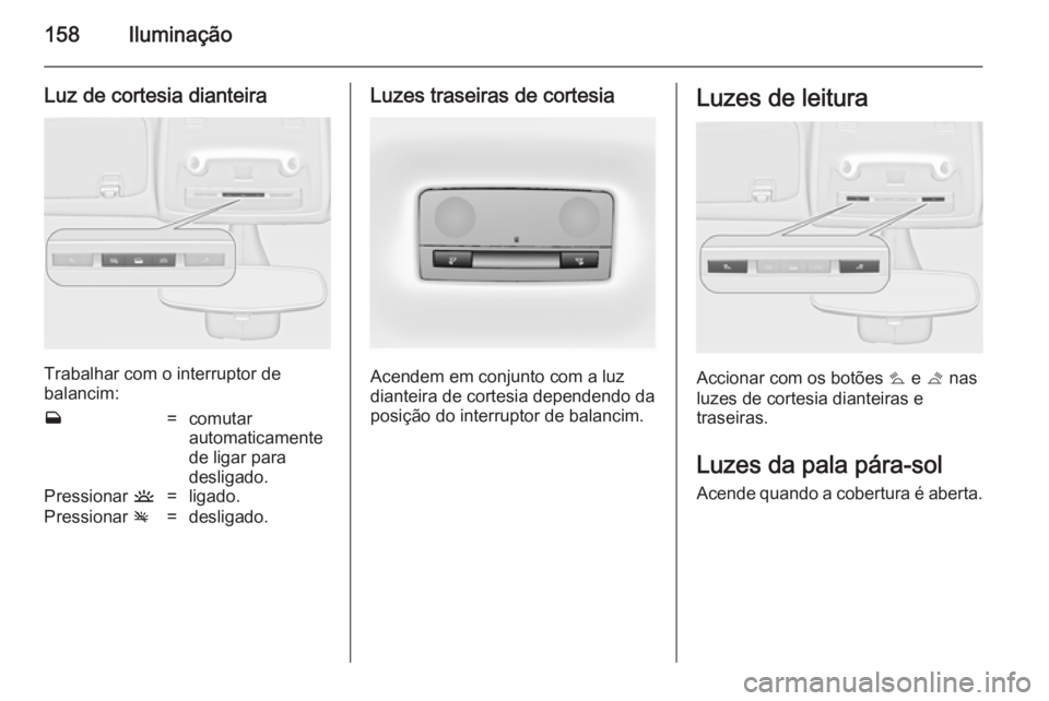 OPEL ZAFIRA C 2014  Manual de Instruções (in Portugues) 158Iluminação
Luz de cortesia dianteira
Trabalhar com o interruptor de
balancim:
w=comutar
automaticamente
de ligar para
desligado.Pressionar  u=ligado.Pressionar v=desligado.Luzes traseiras de cort