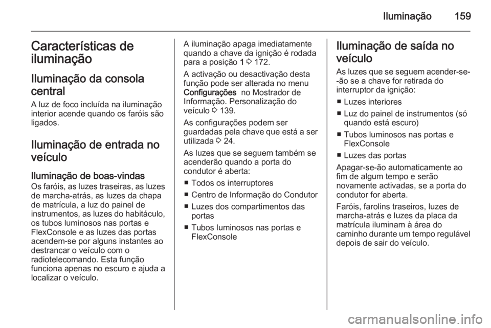 OPEL ZAFIRA C 2014 Manual de Instruções (in Portugues) Iluminação159Características de
iluminação
Iluminação da consola
central A luz de foco incluída na iluminação
interior acende quando os faróis são
ligados.
Iluminação de entrada no
veíc OPEL ZAFIRA C 2014 Manual de Instruções (in Portugues) Iluminação159Características de
iluminação
Iluminação da consola
central A luz de foco incluída na iluminação
interior acende quando os faróis são
ligados.
Iluminação de entrada no
veíc