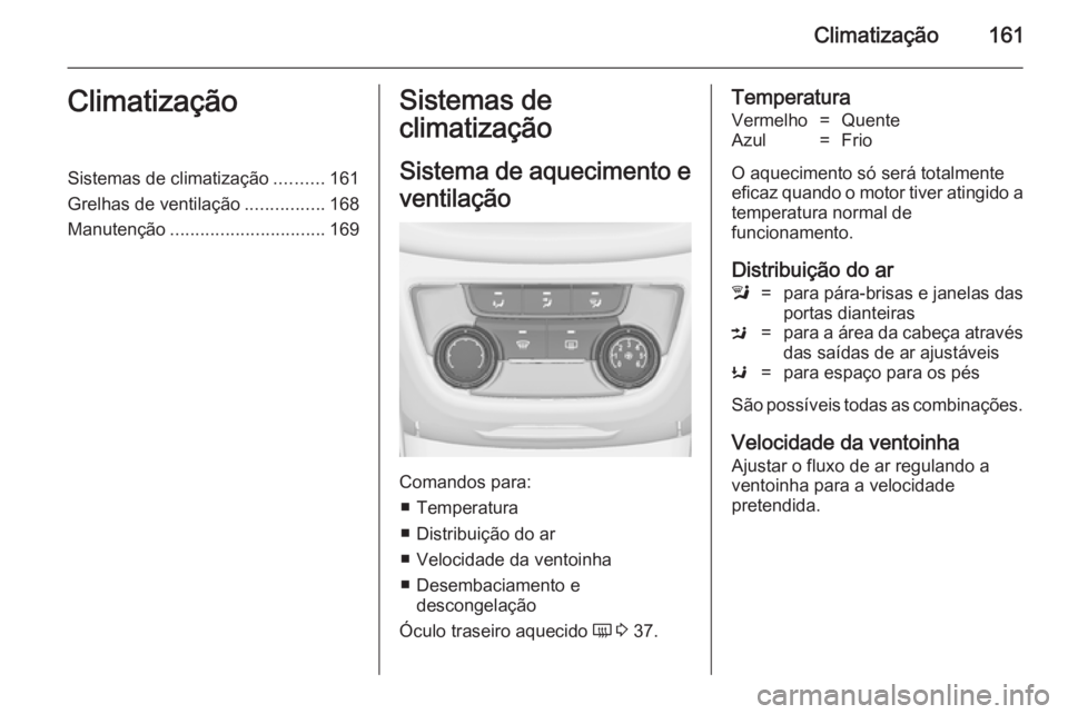 OPEL ZAFIRA C 2014 Manual de Instruções (in Portugues) Climatização161ClimatizaçãoSistemas de climatização..........161
Grelhas de ventilação ................168
Manutenção ............................... 169Sistemas de
climatização
Sistema de OPEL ZAFIRA C 2014 Manual de Instruções (in Portugues) Climatização161ClimatizaçãoSistemas de climatização..........161
Grelhas de ventilação ................168
Manutenção ............................... 169Sistemas de
climatização
Sistema de