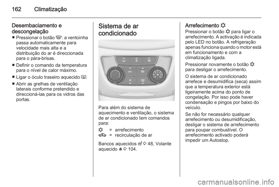 OPEL ZAFIRA C 2014 Manual de Instruções (in Portugues) 162Climatização
Desembaciamento e
descongelação ■ Pressionar o botão V: a ventoinha
passa automaticamente para
velocidade mais alta e a
distribuição do ar é direccionada
para o pára-brisas OPEL ZAFIRA C 2014 Manual de Instruções (in Portugues) 162Climatização
Desembaciamento e
descongelação ■ Pressionar o botão V: a ventoinha
passa automaticamente para
velocidade mais alta e a
distribuição do ar é direccionada
para o pára-brisas