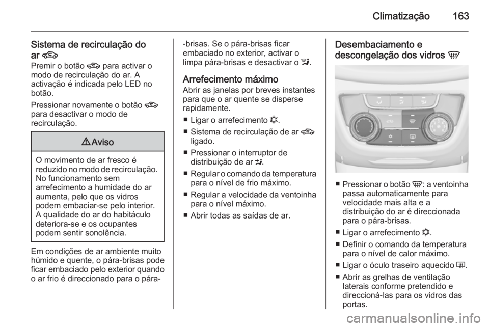 OPEL ZAFIRA C 2014 Manual de Instruções (in Portugues) Climatização163
Sistema de recirculação do
ar 4
Premir o botão 4 para activar o
modo de recirculação do ar. A activação é indicada pelo LED no
botão.
Pressionar novamente o botão 4
para OPEL ZAFIRA C 2014 Manual de Instruções (in Portugues) Climatização163
Sistema de recirculação do
ar 4
Premir o botão 4 para activar o
modo de recirculação do ar. A activação é indicada pelo LED no
botão.
Pressionar novamente o botão 4
para