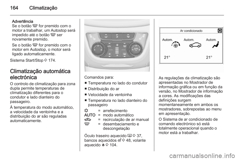 OPEL ZAFIRA C 2014  Manual de Instruções (in Portugues) 164Climatização
Advertência
Se o botão  V for premido com o
motor a trabalhar, um Autostop será
impedido até o botão  V ser
novamente premido.
Se o botão  V for premido com o
motor em Autostop