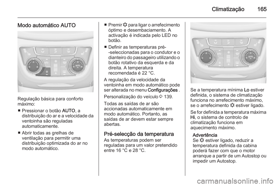 OPEL ZAFIRA C 2014 Manual de Instruções (in Portugues) Climatização165
Modo automático AUTO
Regulação básica para conforto
máximo:
■ Pressionar o botão AUTO, a
distribuição do ar e a velocidade da
ventoinha são reguladas
automaticamente.
■ OPEL ZAFIRA C 2014 Manual de Instruções (in Portugues) Climatização165
Modo automático AUTO
Regulação básica para conforto
máximo:
■ Pressionar o botão AUTO, a
distribuição do ar e a velocidade da
ventoinha são reguladas
automaticamente.
■