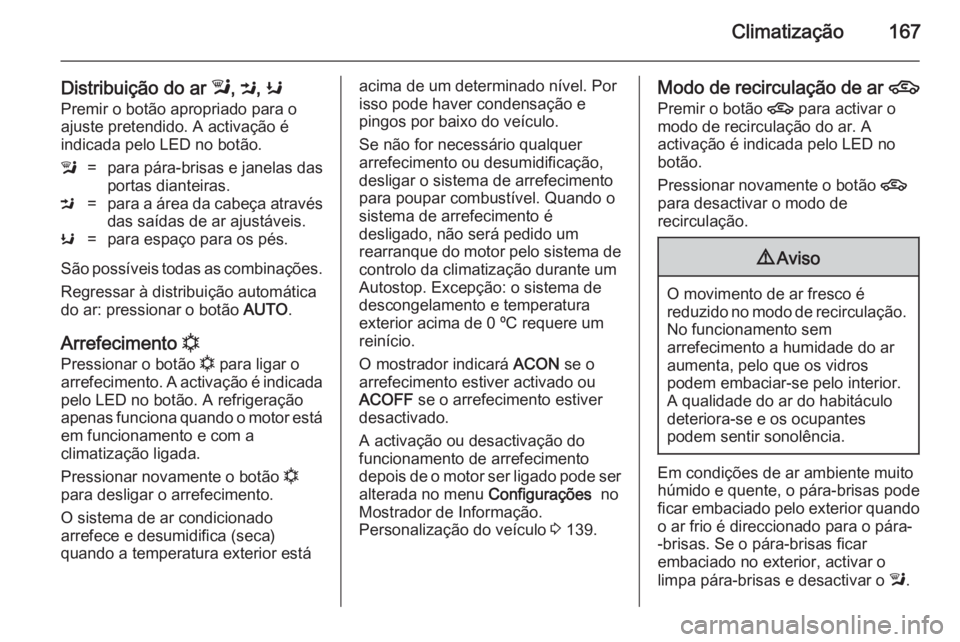 OPEL ZAFIRA C 2014 Manual de Instruções (in Portugues) Climatização167
Distribuição do ar l, M , K
Premir o botão apropriado para o ajuste pretendido. A activação é indicada pelo LED no botão.l=para pára-brisas e janelas das
portas dianteiras.M= OPEL ZAFIRA C 2014 Manual de Instruções (in Portugues) Climatização167
Distribuição do ar l, M , K
Premir o botão apropriado para o ajuste pretendido. A activação é indicada pelo LED no botão.l=para pára-brisas e janelas das
portas dianteiras.M=
