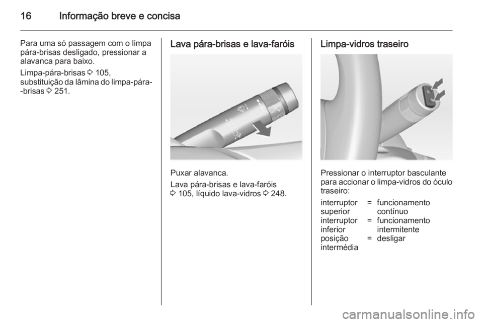 OPEL ZAFIRA C 2014  Manual de Instruções (in Portugues) 16Informação breve e concisa
Para uma só passagem com o limpa
pára-brisas desligado, pressionar a
alavanca para baixo.
Limpa-pára-brisas  3 105,
substituição da lâmina do limpa-pára- -brisas 