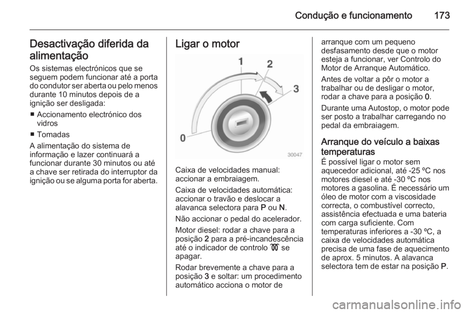 OPEL ZAFIRA C 2014 Manual de Instruções (in Portugues) Condução e funcionamento173Desactivação diferida da
alimentação Os sistemas electrónicos que seseguem podem funcionar até a porta
do condutor ser aberta ou pelo menos durante 10 minutos depois OPEL ZAFIRA C 2014 Manual de Instruções (in Portugues) Condução e funcionamento173Desactivação diferida da
alimentação Os sistemas electrónicos que seseguem podem funcionar até a porta
do condutor ser aberta ou pelo menos durante 10 minutos depois