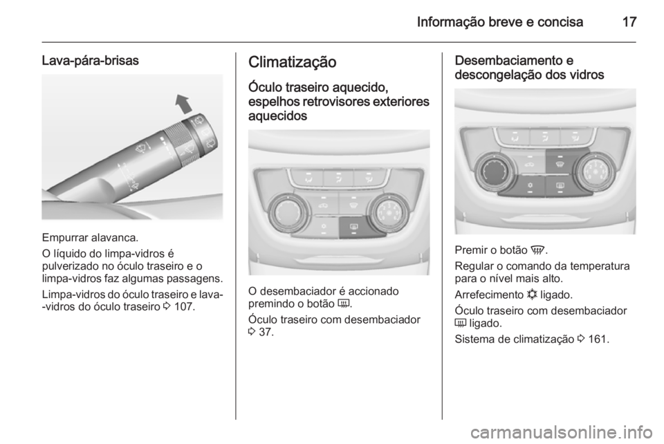 OPEL ZAFIRA C 2014  Manual de Instruções (in Portugues) Informação breve e concisa17
Lava-pára-brisas
Empurrar alavanca.
O líquido do limpa-vidros é
pulverizado no óculo traseiro e o limpa-vidros faz algumas passagens.
Limpa-vidros do óculo traseiro