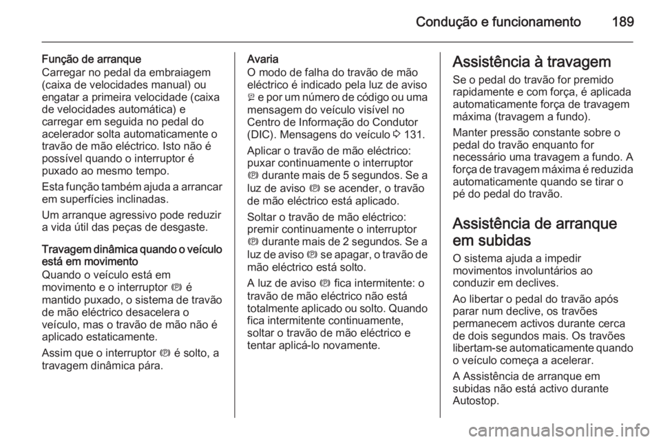 OPEL ZAFIRA C 2014 Manual de Instruções (in Portugues) Condução e funcionamento189
Função de arranque
Carregar no pedal da embraiagem
(caixa de velocidades manual) ou
engatar a primeira velocidade (caixa
de velocidades automática) e
carregar em segui OPEL ZAFIRA C 2014 Manual de Instruções (in Portugues) Condução e funcionamento189
Função de arranque
Carregar no pedal da embraiagem
(caixa de velocidades manual) ou
engatar a primeira velocidade (caixa
de velocidades automática) e
carregar em segui
