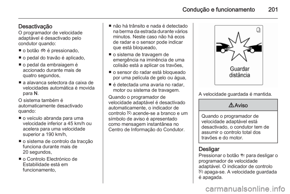OPEL ZAFIRA C 2014 Manual de Instruções (in Portugues) Condução e funcionamento201
DesactivaçãoO programador de velocidadeadaptável é desactivado pelo
condutor quando:
■ o botão y é pressionado,
■ o pedal do travão é aplicado, ■ o pedal d OPEL ZAFIRA C 2014 Manual de Instruções (in Portugues) Condução e funcionamento201
DesactivaçãoO programador de velocidadeadaptável é desactivado pelo
condutor quando:
■ o botão y é pressionado,
■ o pedal do travão é aplicado, ■ o pedal d